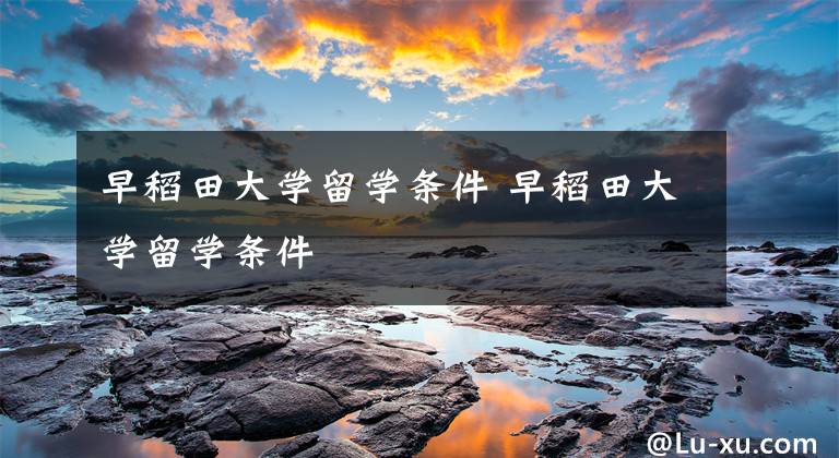 早稻田大学留学条件 早稻田大学留学条件