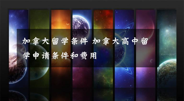 加拿大留学条件 加拿大高中留学申请条件和费用