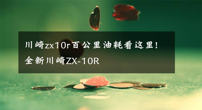 川崎zx10r百公里油耗看这里!全新川崎ZX-10R