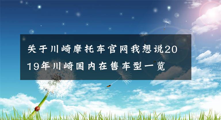 关于川崎摩托车官网我想说2019年川崎国内在售车型一览