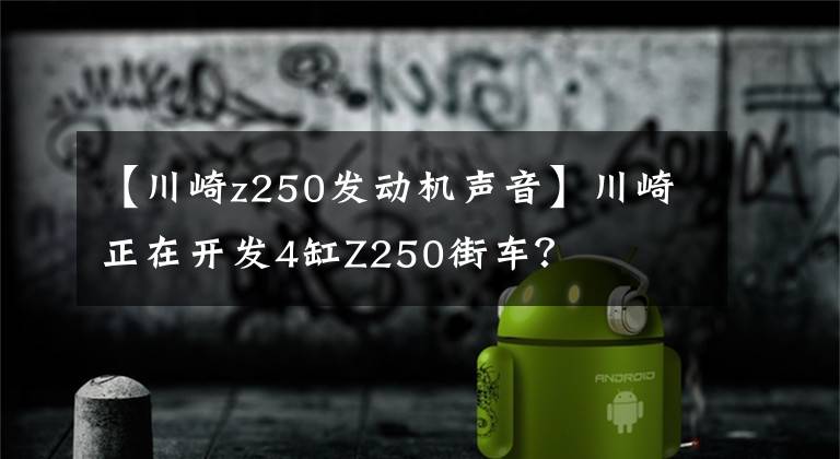 【川崎z250发动机声音】川崎正在开发4缸Z250街车?