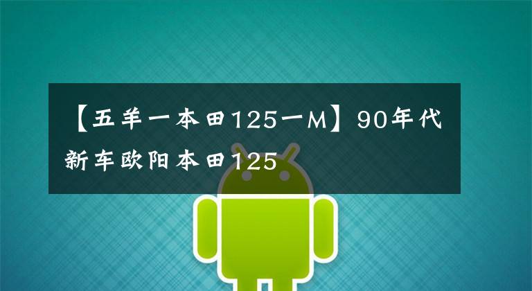 【五羊一本田125一M】90年代新车欧阳本田125