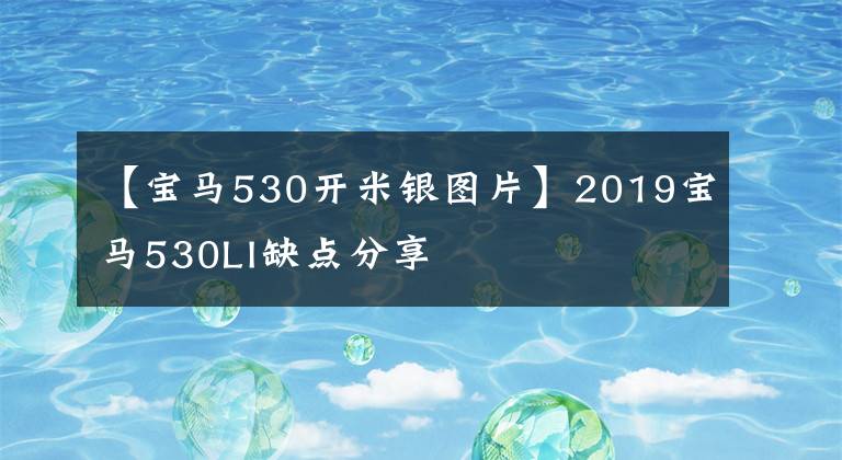 【宝马530开米银图片】2019宝马530LI缺点分享