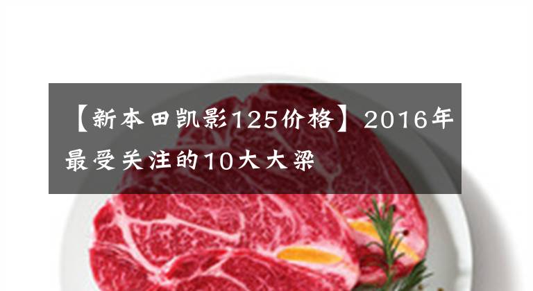 【新本田凯影125价格】2016年最受关注的10大大梁