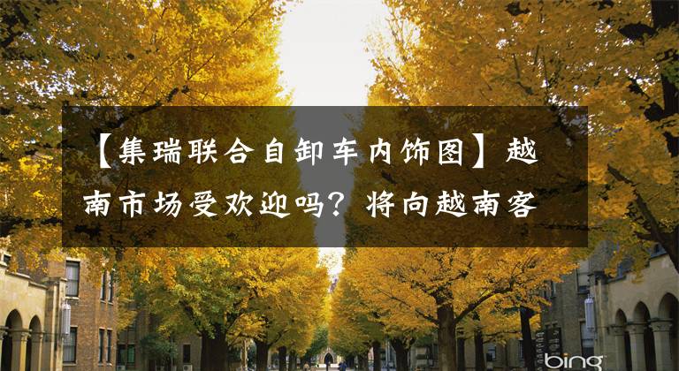 【集瑞联合自卸车内饰图】越南市场受欢迎吗？将向越南客户交付30辆瑞士联合卡车。