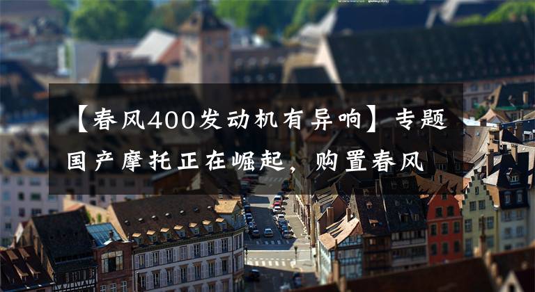 【春风400发动机有异响】专题国产摩托正在崛起,购置春风400NK骑行感受