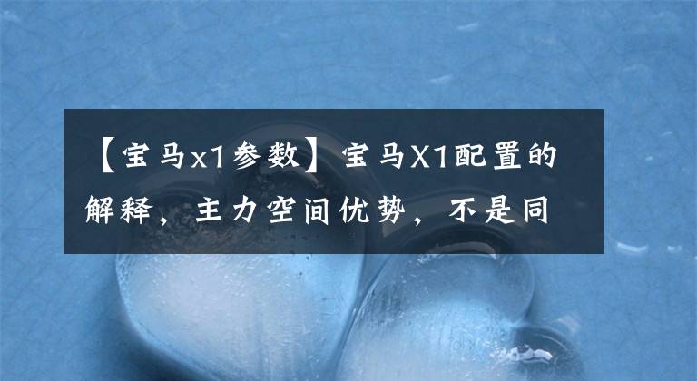 【宝马x1参数】宝马X1配置的解释,主力空间优势,不是同等级的性价比选择。