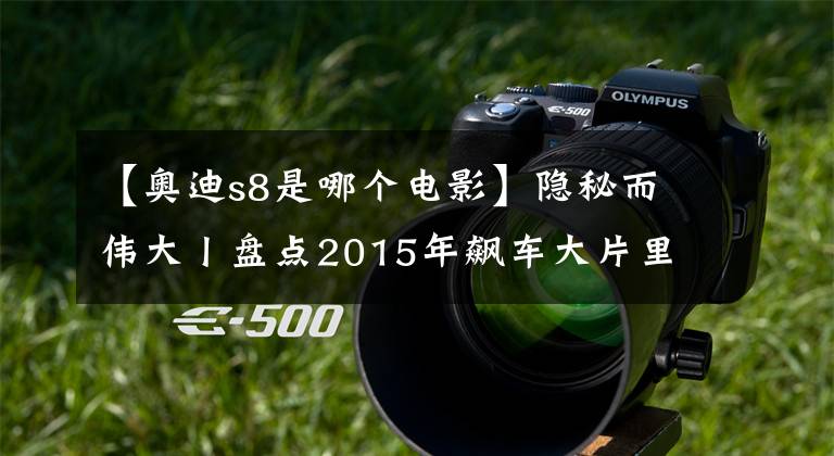【奥迪s8是哪个电影】隐秘而伟大丨盘点2015年飙车大片里的“巅峰时刻“