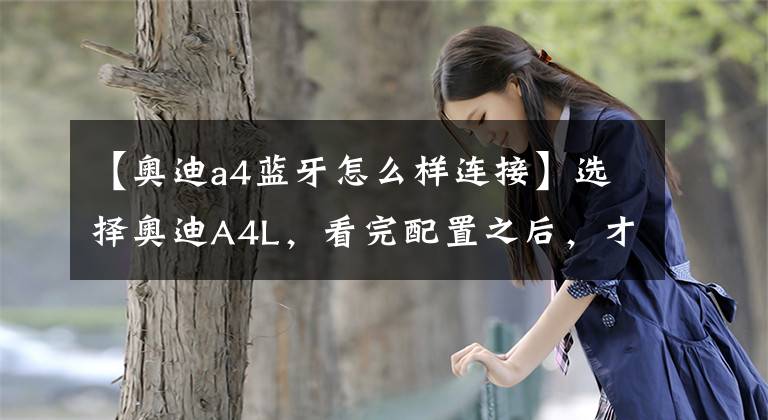 【奥迪a4蓝牙怎么样连接】选择奥迪A4L,看完配置之后,才知道哪款适合自己