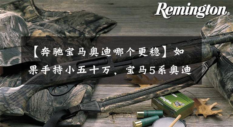 【奔驰宝马奥迪哪个更稳】如果手持小五十万，宝马5系奥迪A6L奔驰E到底咋选