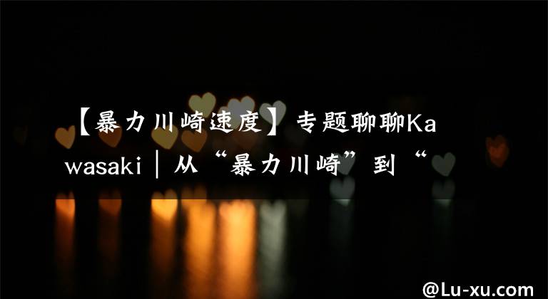 【暴力川崎速度】专题聊聊Kawasaki｜从“暴力川崎”到“柔情铁汉”