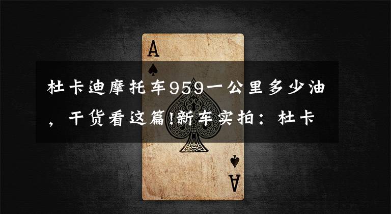 杜卡迪摩托车959一公里多少油,干货看这篇!新车实拍:杜卡迪入门级小跑车959 Panigale Corse