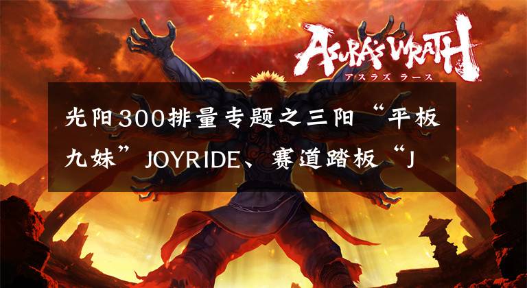 光阳300排量专题之三阳“平板九妹”JOYRIDE、赛道踏板“JET SL”双双现身国内