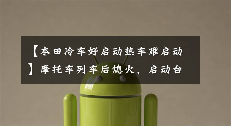 【本田冷车好启动热车难启动】摩托车列车后熄火，启动台不能踩，等车冷了再启动，这是怎么回事？