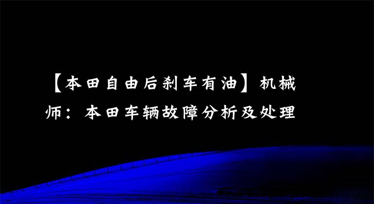 【本田自由后刹车有油】机械师：本田车辆故障分析及处理方法综述