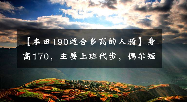 【本田190适合多高的人骑】身高170，主要上班代步，偶尔短途玩玩，本田系190，怎么选择？