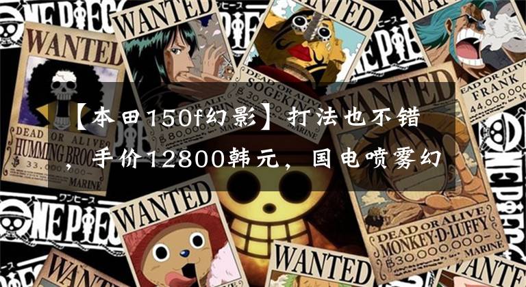 【本田150f幻影】打法也不错,手价12800韩元,国电喷雾幻影150动态评价