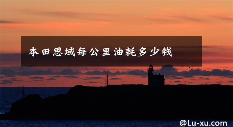 本田思域每公里油耗多少钱