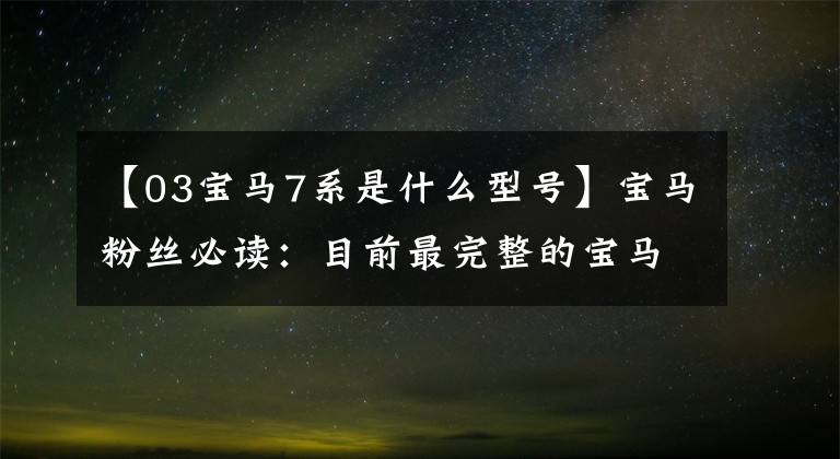 【03宝马7系是什么型号】宝马粉丝必读:目前最完整的宝马车型代码表(适合收藏)