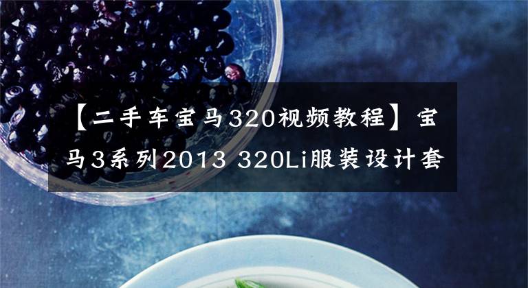 【二手车宝马320视频教程】宝马3系列2013 320Li服装设计套装