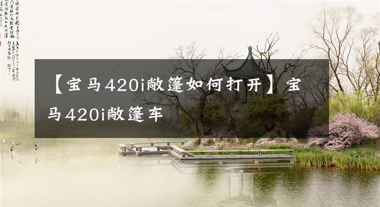 【宝马420i敞篷如何打开】宝马420i敞篷车