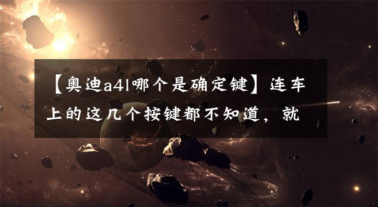 【奥迪a4l哪个是确定键】连车上的这几个按键都不知道，就不要说你会开车！