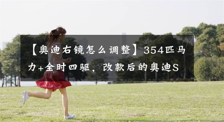 【奥迪右镜怎么调整】354匹马力+全时四驱，改款后的奥迪S4，还是高性价比之选吗