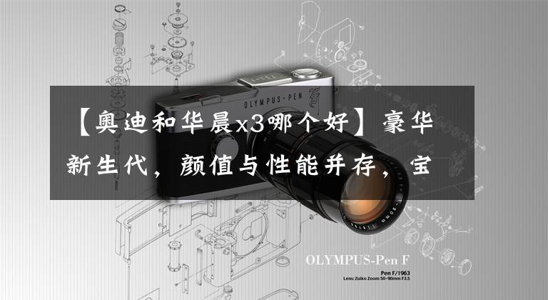 【奥迪和华晨x3哪个好】豪华新生代，颜值与性能并存，宝马X3和奥迪Q5L你更中意谁？