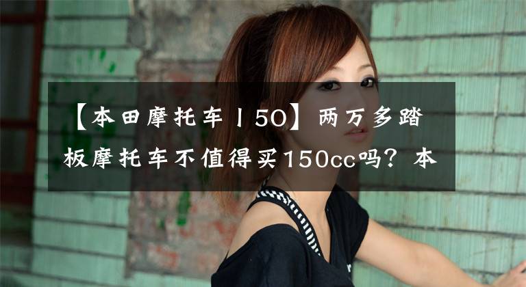 【本田摩托车丨5O】两万多踏板摩托车不值得买150cc吗?本田PCX试车