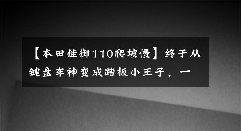 【本田佳御110爬坡慢】终于从键盘车神变成踏板小王子，一米九的汉子拿下铃木UU125。