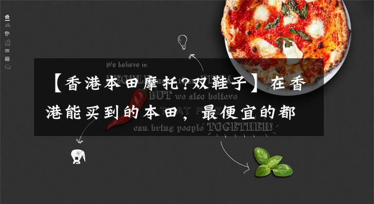 【香港本田摩托?双鞋子】在香港能买到的本田，最便宜的都是