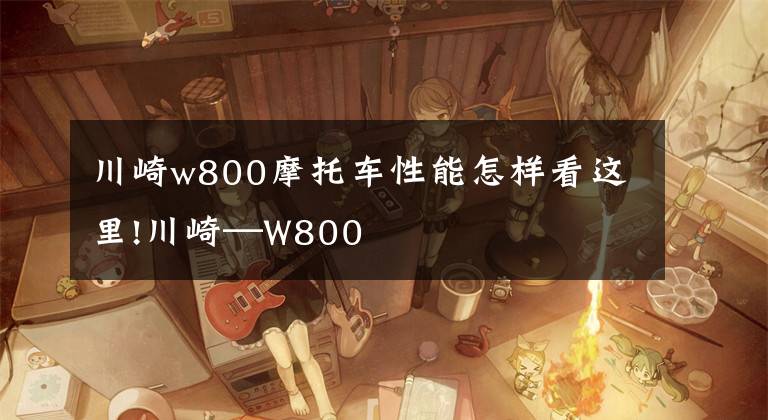 川崎w800摩托车性能怎样看这里!川崎—W800