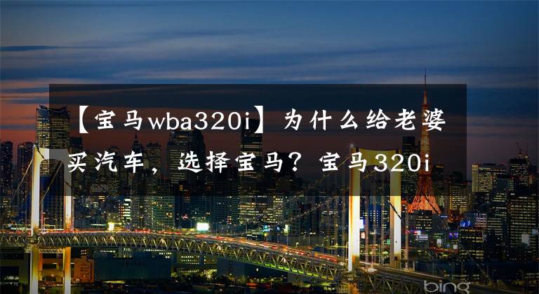 【宝马wba320i】为什么给老婆买汽车，选择宝马？宝马320i运动体验报告