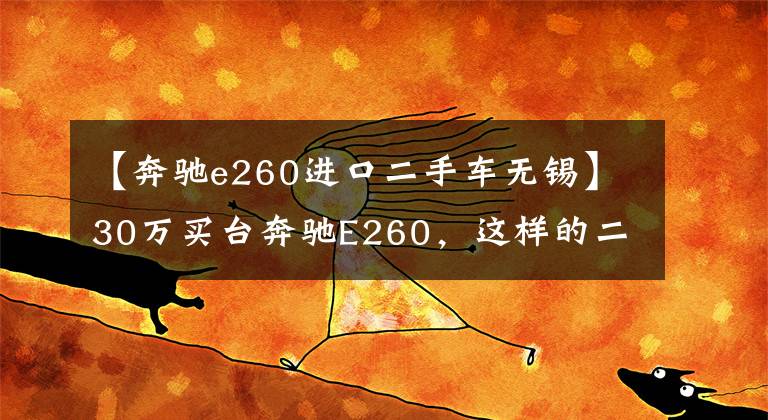 【奔驰e260进口二手车无锡】30万买台奔驰E260，这样的二手车车况算不算捡漏？