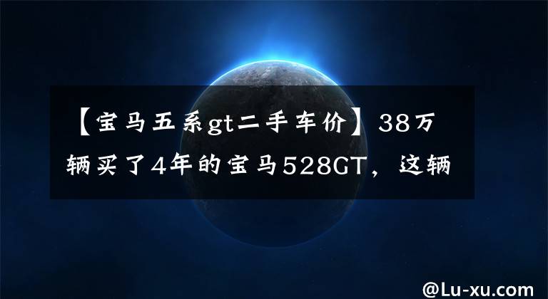 【宝马五系gt二手车价】38万辆买了4年的宝马528GT，这辆运动旅行车的保值率低吗？