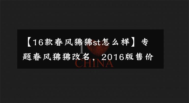 【16款春风狒狒st怎么样】专题春风狒狒改名,2016版售价8580元