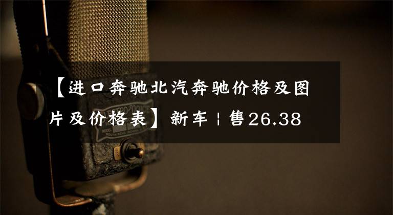 【进口奔驰北汽奔驰价格及图片及价格表】新车 | 售26.38-26.82万元,配置略有降低!新款进口奔驰A级上市