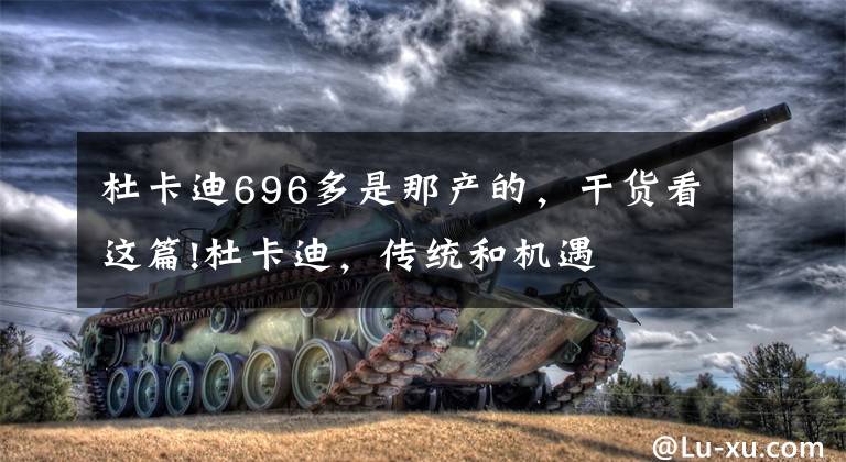 杜卡迪696多是那产的,干货看这篇!杜卡迪,传统和机遇