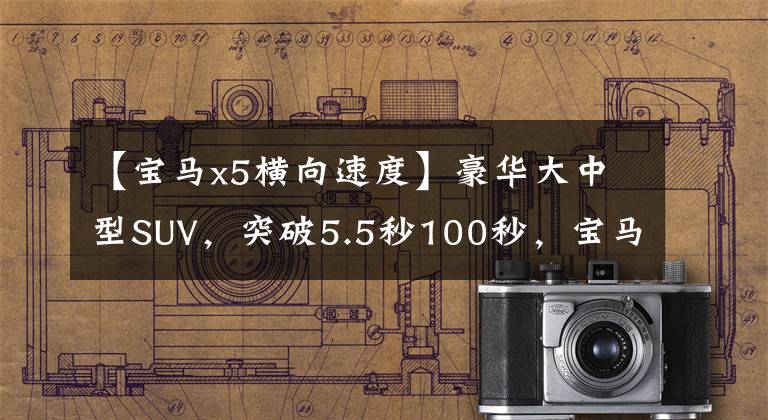 【宝马x5横向速度】豪华大中型SUV，突破5.5秒100秒，宝马X5详细说明