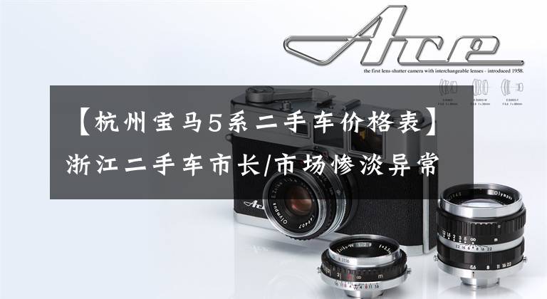 【杭州宝马5系二手车价格表】浙江二手车市长/市场惨淡异常!宝马5系列只卖10万美元