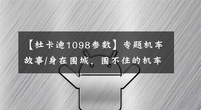 【杜卡迪1098参数】专题机车故事/身在围城,围不住的机车梦,再见我的杜卡迪