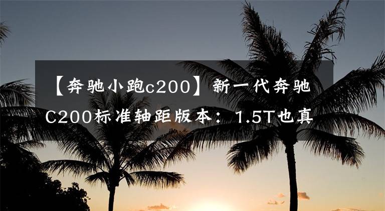 【奔驰小跑c200】新一代奔驰C200标准轴距版本:1.5T也真的能香吗?