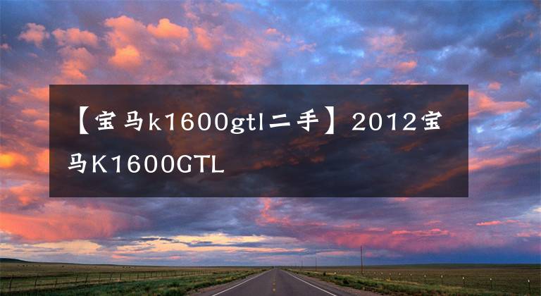 【宝马k1600gtl二手】2012宝马K1600GTL