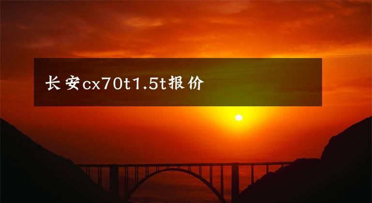 长安cx70t1.5t报价
