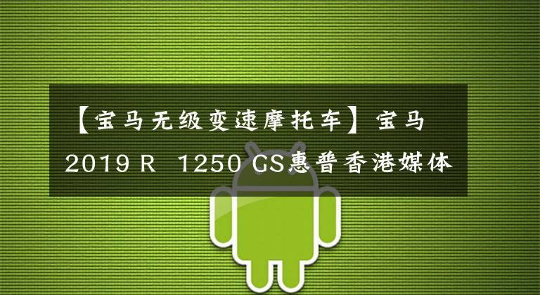【宝马无级变速摩托车】宝马2019 R 1250 GS惠普香港媒体评价