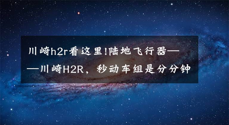川崎h2r看这里!陆地飞行器——川崎H2R，秒动车组是分分钟的事情