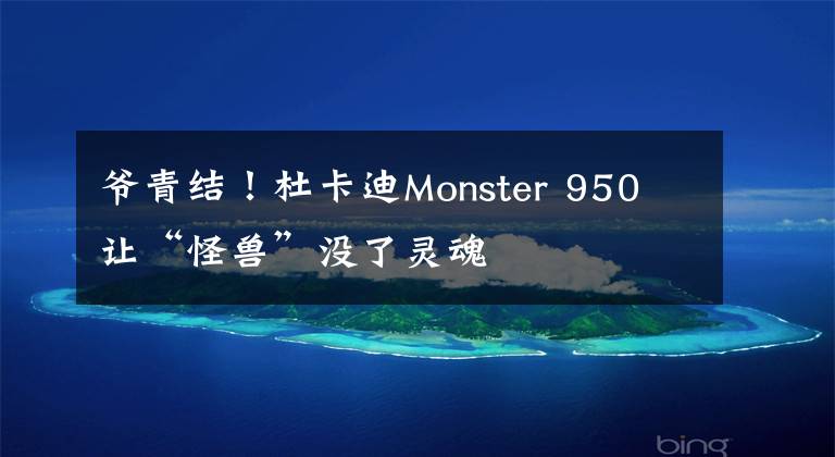 爷青结!杜卡迪Monster 950 让“怪兽”没了灵魂