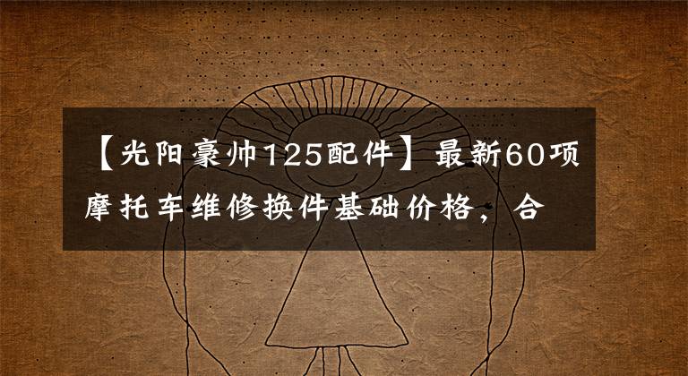 【光阳豪帅125配件】最新60项摩托车维修换件基础价格,合理消费、开心维修