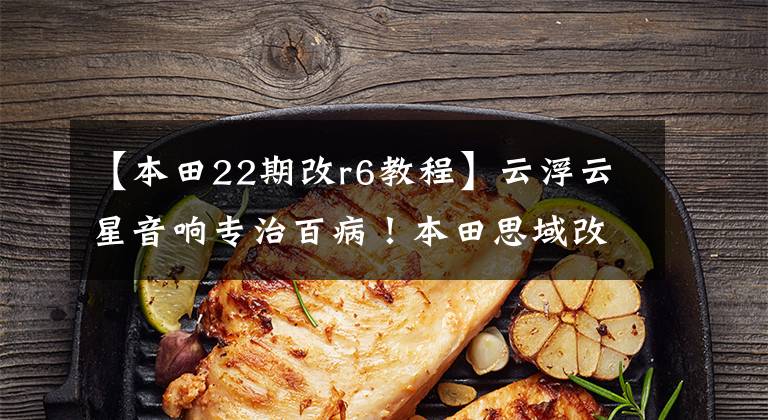 【本田22期改r6教程】云浮云星音响专治百病！本田思域改装洛克力量R673三分频