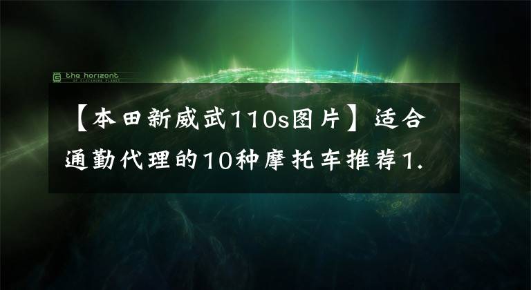 【本田新威武110s图片】适合通勤代理的10种摩托车推荐1.5万多辆很实用